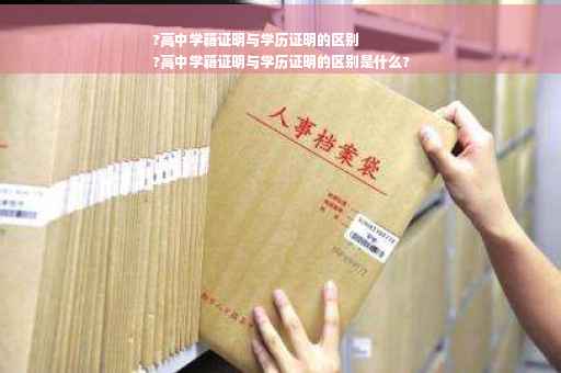 ?高中学籍证明与学历证明的区别
?高中学籍证明与学历证明的区别是什么?