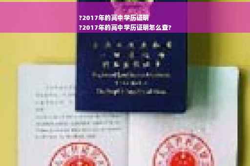 ?2017年的高中学历证明
?2017年的高中学历证明怎么查?