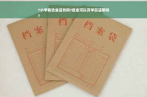 ?小学有毕业证书吗?结业可以开学历证明吗
?