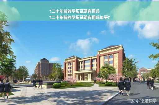 ?二十年前的学历证明有用吗
?二十年前的学历证明有用吗知乎?