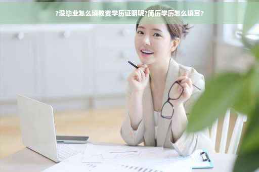 ?没毕业怎么填教资学历证明呢?简历学历怎么填写?