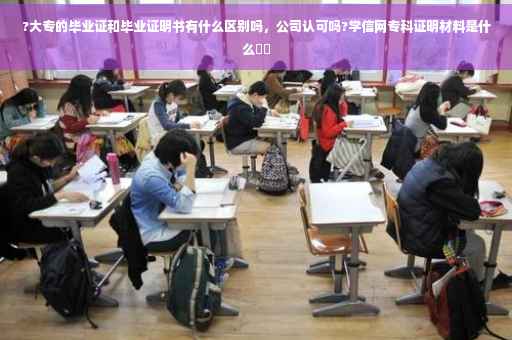 ?大专的毕业证和毕业证明书有什么区别吗，公司认可吗?学信网专科证明材料是什么⚡️