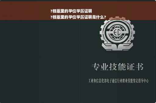 ?档案里的学位学历证明
?档案里的学位学历证明是什么?