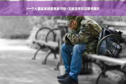 ?一个人狠起来到底有多可怕?玉林市学历证明书图片
?
