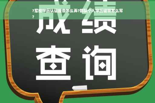 ?军校学历认证报告怎么弄?部队个人学历证明怎么写
?