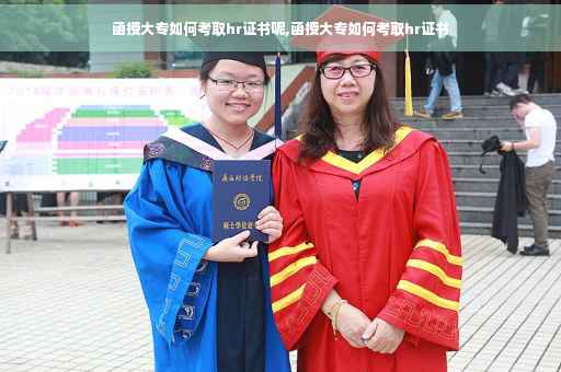 函授大专如何考取hr证书呢,函授大专如何考取hr证书