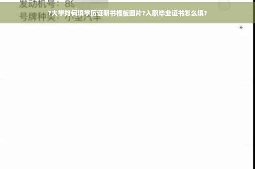 ?大学如何填学历证明书模板图片?入职毕业证书怎么填?