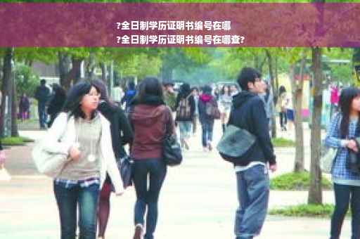 ?全日制学历证明书编号在哪
?全日制学历证明书编号在哪查?