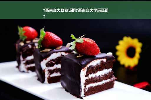 ?西南交大毕业证明?西南交大学历证明
?
