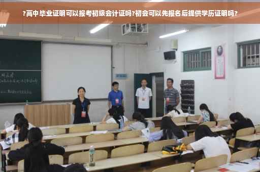 ?高中毕业证明可以报考初级会计证吗?初会可以先报名后提供学历证明吗?