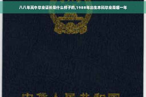 八八年高中毕业证长是什么样子的,1988年出生本科毕业是哪一年