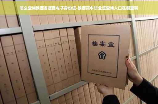 怎么查询陕西省居民电子身份证-陕西高中毕业证查询入口在哪里啊 怎么查询陕西省居民电子身份证-陕西高中毕业证查询入口在哪里啊