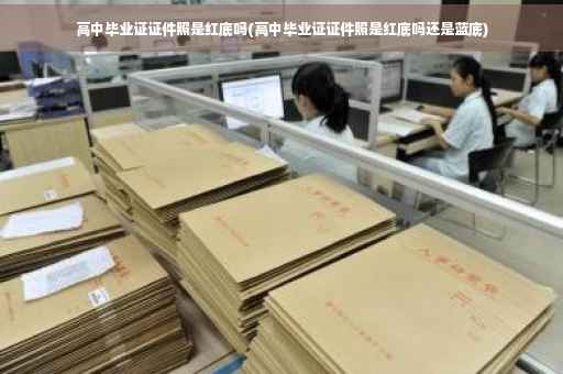 高中毕业证证件照是红底吗(高中毕业证证件照是红底吗还是蓝底)