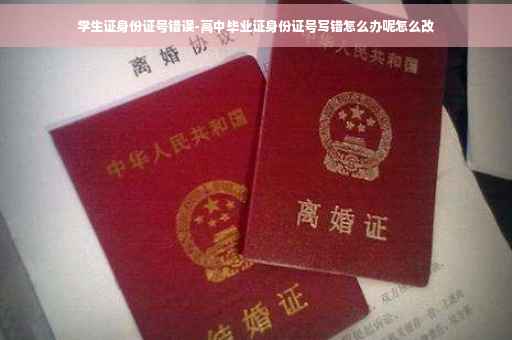 学生证身份证号错误-高中毕业证身份证号写错怎么办呢怎么改