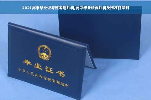 2021高中毕业证考试考哪几科,高中毕业证要几科及格才能拿到