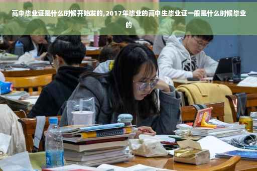 高中毕业证是什么时候开始发的,2017年毕业的高中生毕业证一般是什么时候毕业的