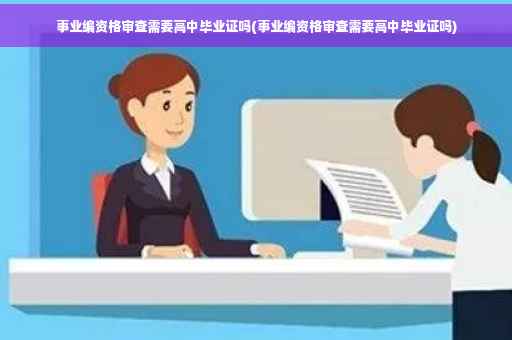 事业编资格审查需要高中毕业证吗(事业编资格审查需要高中毕业证吗)