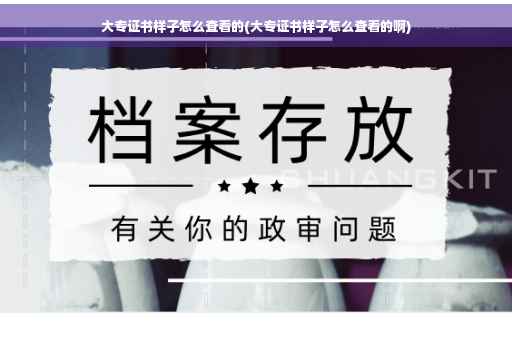 大专证书样子怎么查看的(大专证书样子怎么查看的啊)