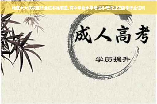 哈医大大庆校区毕业证书是哪里,高中学业水平考试补考没过还能拿毕业证吗