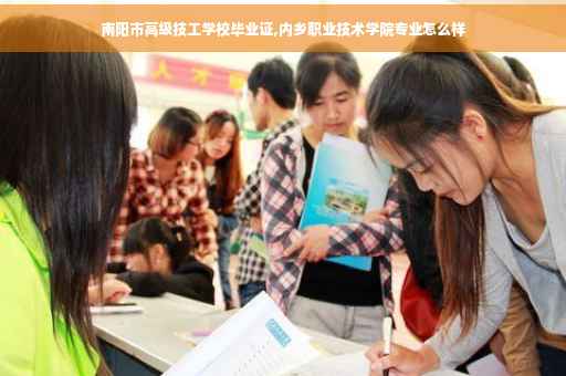 南阳市高级技工学校毕业证,内乡职业技术学院专业怎么样