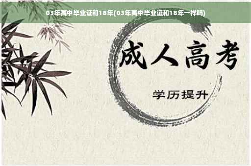 03年高中毕业证和18年(03年高中毕业证和18年一样吗)