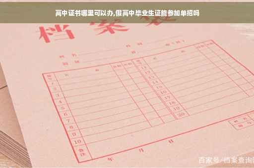 高中证书哪里可以办,假高中毕业生证能参加单招吗 高中证书哪里可以办,假高中毕业生证能参加单招吗