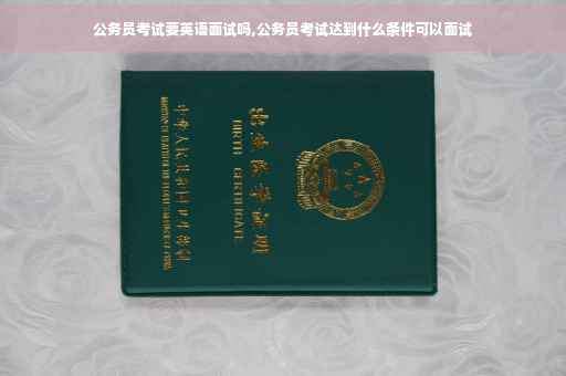 公务员考试要英语面试吗,公务员考试达到什么条件可以面试