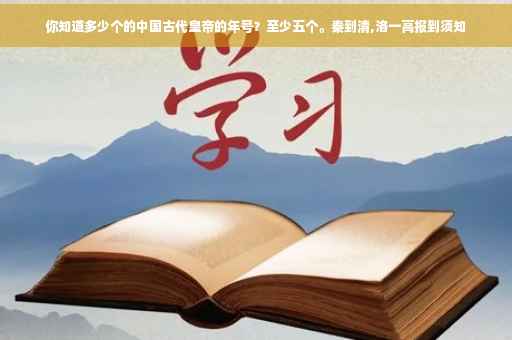 你知道多少个的中国古代皇帝的年号？至少五个。秦到清,洛一高报到须知