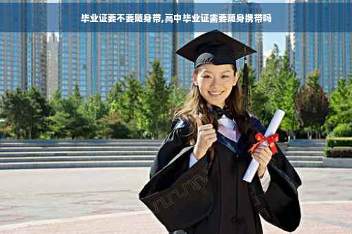 毕业证要不要随身带,高中毕业证需要随身携带吗