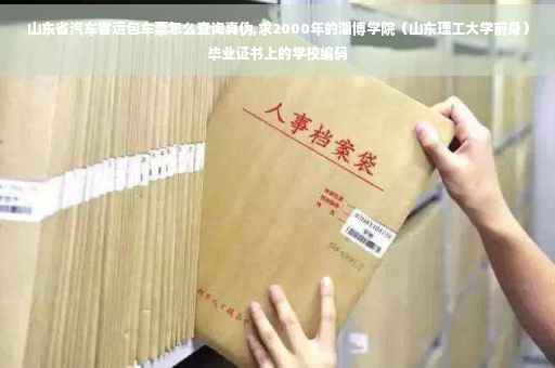 山东省汽车客运包车票怎么查询真伪,求2000年的淄博学院（山东理工大学前身）毕业证书上的学校编码