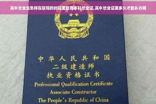高中毕业生怎样在较短的时间里取得本科毕业证,高中毕业证要多久才能补办啊