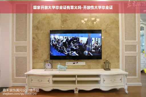 国家开放大学毕业证有意义吗-开放性大学毕业证