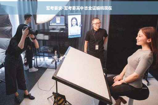 军考要求-军考要高中毕业证嘛吗现在