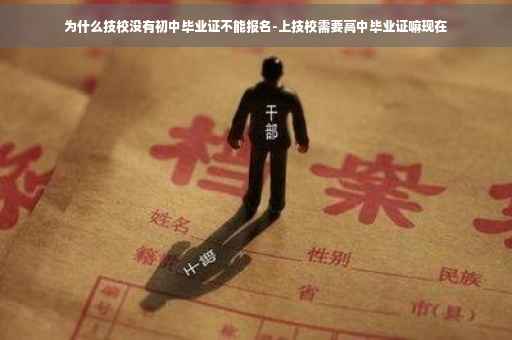 为什么技校没有初中毕业证不能报名-上技校需要高中毕业证嘛现在