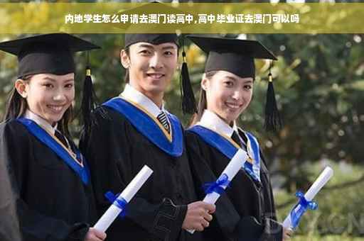 内地学生怎么申请去澳门读高中,高中毕业证去澳门可以吗