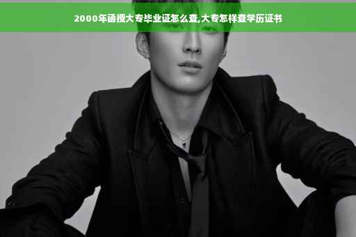 2000年函授大专毕业证怎么查,大专怎样查学历证书