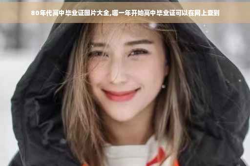 80年代高中毕业证图片大全,哪一年开始高中毕业证可以在网上查到