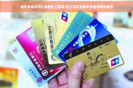 高中毕业证可以报考社工证吗-社工可以用高中毕业证考吗知乎