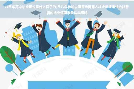 八八年高中毕业证长是什么样子的,八八年参加中国军地两用人才大学经考试合格取得的毕业证国家承认学厉吗