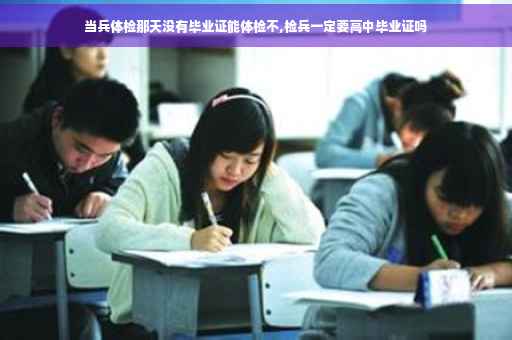 当兵体检那天没有毕业证能体检不,检兵一定要高中毕业证吗