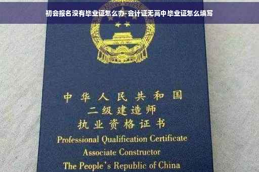 初会报名没有毕业证怎么办-会计证无高中毕业证怎么填写