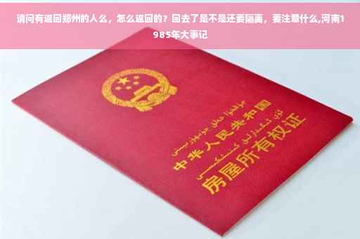 请问有返回郑州的人么，怎么返回的？回去了是不是还要隔离，要注意什么,河南1985年大事记