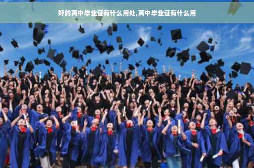 好的高中毕业证有什么用处,高中毕业证有什么用