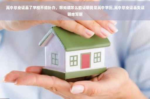 高中毕业证丢了学校不给补办，想知道怎么能证明我是高中学历,高中毕业证丢失证明咋写啊