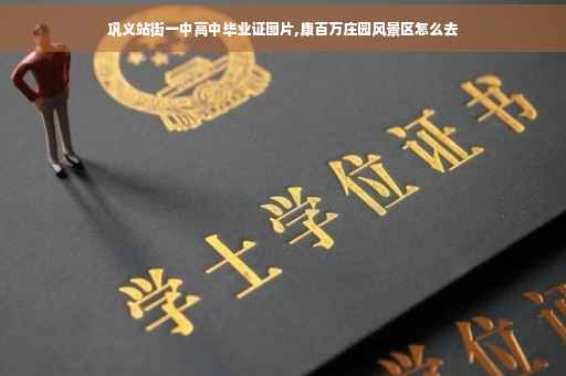 巩义站街一中高中毕业证图片,康百万庄园风景区怎么去
