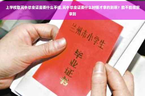 上学校取高中毕业证需要什么手续,高中毕业证要什么时候才拿的到啊？能不能提前拿到