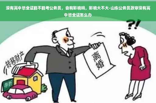 没有高中毕业证能不能考公务员，会有影响吗，影响大不大-山东公务员政审没有高中毕业证怎么办