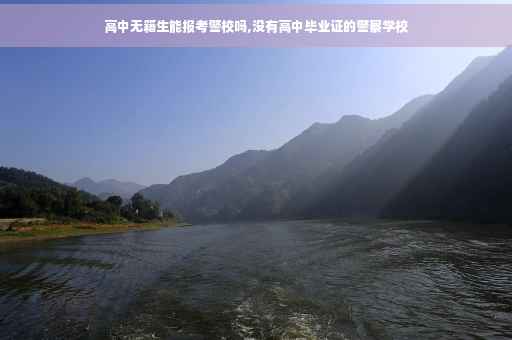 高中无籍生能报考警校吗,没有高中毕业证的警察学校