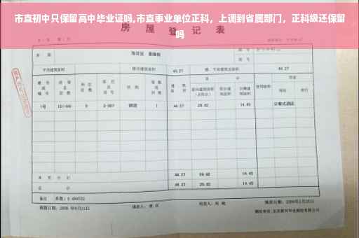 市直初中只保留高中毕业证吗,市直事业单位正科，上调到省属部门，正科级还保留吗
