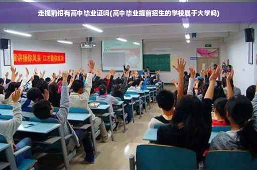 走提前招有高中毕业证吗(高中毕业提前招生的学校属于大学吗)